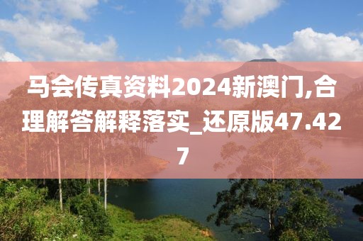 马会传真资料2024新澳门,合理解答解释落实_还原版47.427