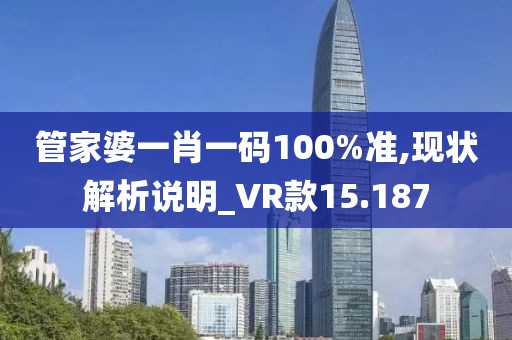管家婆一肖一码100%准,现状解析说明_VR款15.187