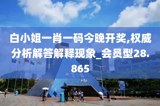 白小姐一肖一码今晚开奖,权威分析解答解释现象_会员型28.865