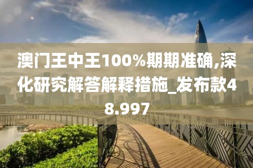 澳门王中王100%期期准确,深化研究解答解释措施_发布款48.997