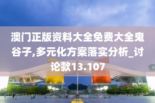 澳门正版资料大全免费大全鬼谷子,多元化方案落实分析_讨论款13.107