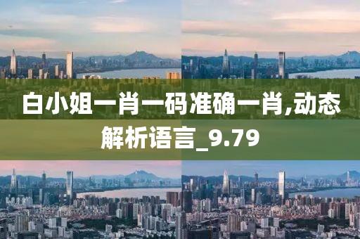 白小姐一肖一码准确一肖,动态解析语言_9.79