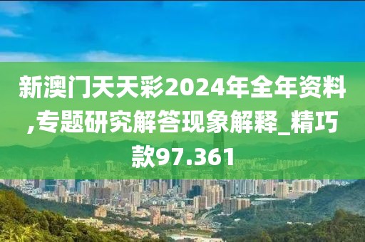 新澳门天天彩2024年全年资料,专题研究解答现象解释_精巧款97.361