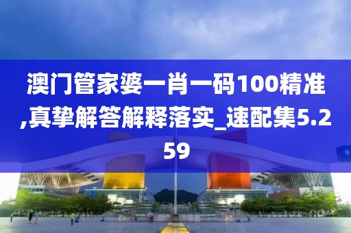 澳门管家婆一肖一码100精准,真挚解答解释落实_速配集5.259