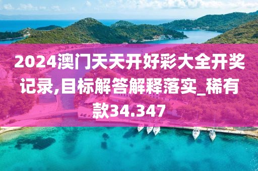 2024澳门天天开好彩大全开奖记录,目标解答解释落实_稀有款34.347