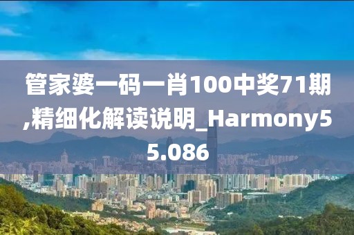 管家婆一码一肖100中奖71期,精细化解读说明_Harmony55.086