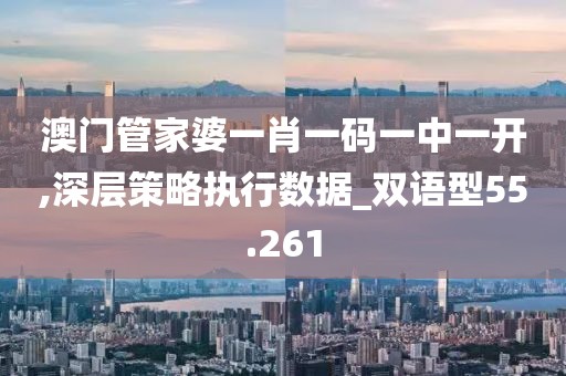 澳门管家婆一肖一码一中一开,深层策略执行数据_双语型55.261