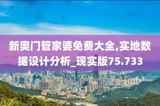 新奥门管家婆免费大全,实地数据设计分析_现实版75.733
