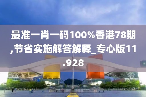 最准一肖一码100%香港78期,节省实施解答解释_专心版11.928