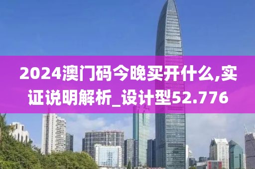 2024澳门码今晚买开什么,实证说明解析_设计型52.776