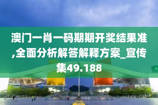 澳门一肖一码期期开奖结果准,全面分析解答解释方案_宣传集49.188