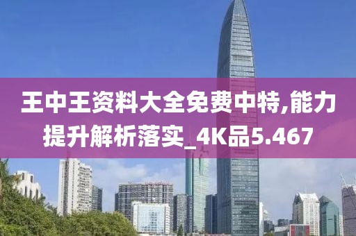 王中王资料大全免费中特,能力提升解析落实_4K品5.467