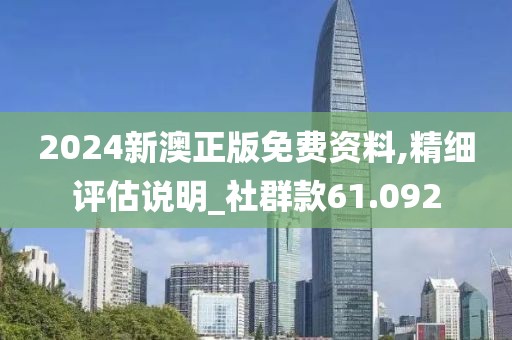 2024新澳正版免费资料,精细评估说明_社群款61.092