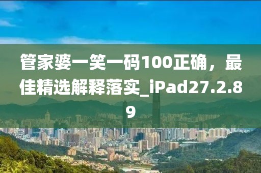管家婆一笑一码100正确，最佳精选解释落实_iPad27.2.89