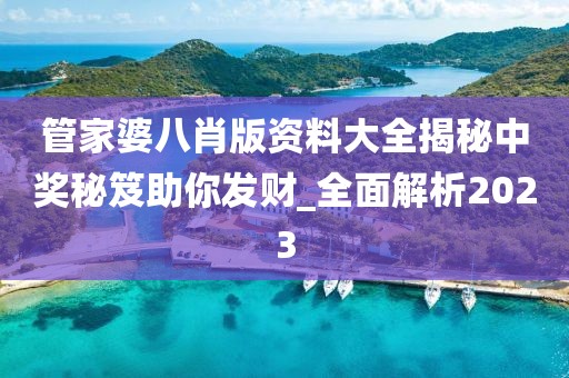 管家婆八肖版资料大全揭秘中奖秘笈助你发财_全面解析2023