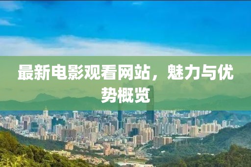 最新电影观看网站，魅力与优势概览