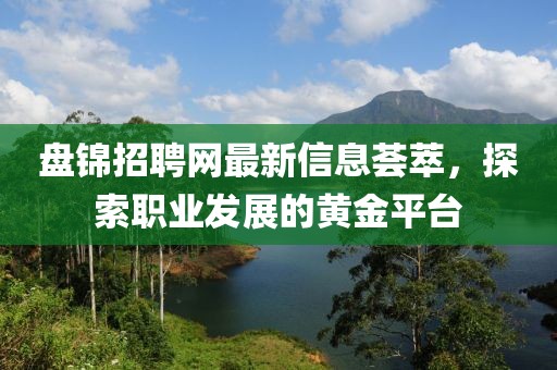 盘锦招聘网最新信息荟萃，探索职业发展的黄金平台