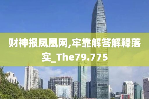 财神报凤凰网,牢靠解答解释落实_The79.775