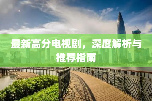 最新高分电视剧，深度解析与推荐指南