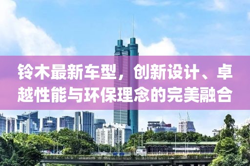 铃木最新车型，创新设计、卓越性能与环保理念的完美融合
