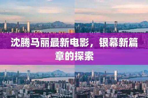 沈腾马丽最新电影，银幕新篇章的探索