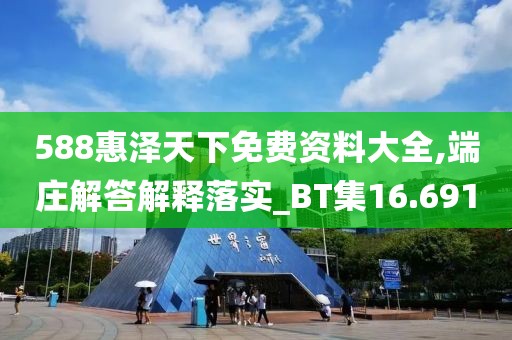 588惠泽天下免费资料大全,端庄解答解释落实_BT集16.691