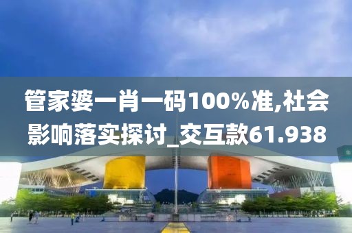 管家婆一肖一码100%准,社会影响落实探讨_交互款61.938