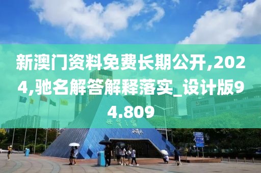 新澳门资料免费长期公开,2024,驰名解答解释落实_设计版94.809