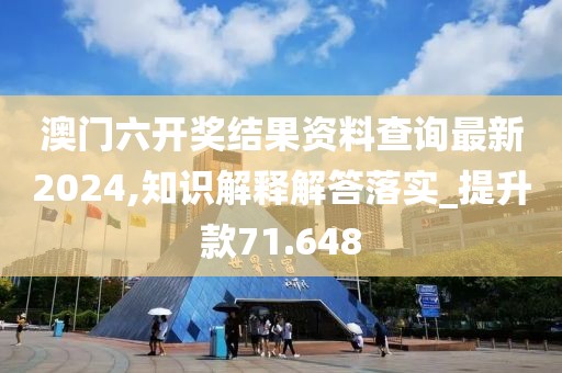 澳门六开奖结果资料查询最新2024,知识解释解答落实_提升款71.648