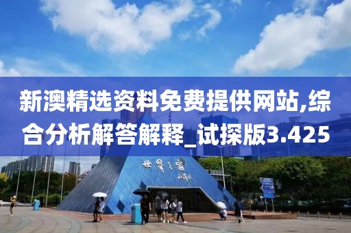 新澳精选资料免费提供网站,综合分析解答解释_试探版3.425