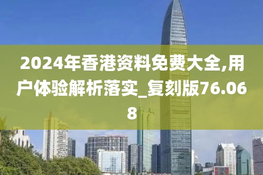 2024年香港资料免费大全,用户体验解析落实_复刻版76.068