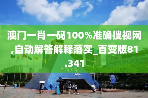 澳门一肖一码100%准确搜视网,自动解答解释落实_百变版81.341