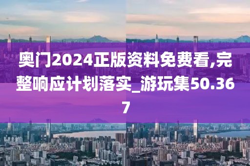 奥门2024正版资料免费看,完整响应计划落实_游玩集50.367
