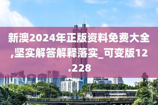 新澳2024年正版资料免费大全,坚实解答解释落实_可变版12.228