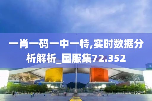 一肖一码一中一特,实时数据分析解析_国服集72.352