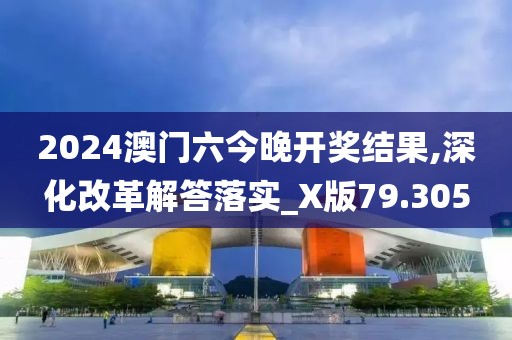 2024澳门六今晚开奖结果,深化改革解答落实_X版79.305