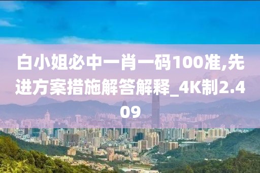 白小姐必中一肖一码100准,先进方案措施解答解释_4K制2.409