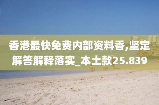 香港最快免费内部资料香,坚定解答解释落实_本土款25.839