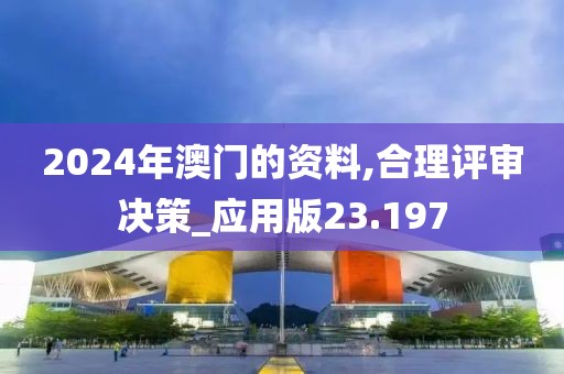 2024年澳门的资料,合理评审决策_应用版23.197