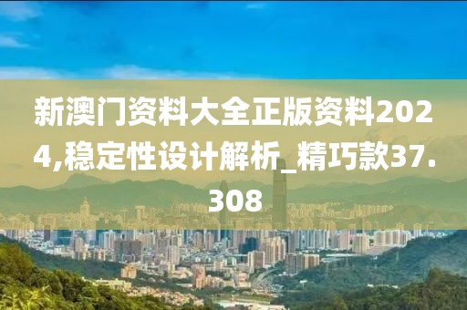 新澳门资料大全正版资料2024,稳定性设计解析_精巧款37.308