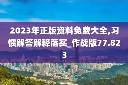 2023年正版资料免费大全,习惯解答解释落实_作战版77.823