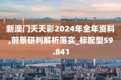 新澳门天天彩2024年全年资料,前景研判解析落实_标配型59.841