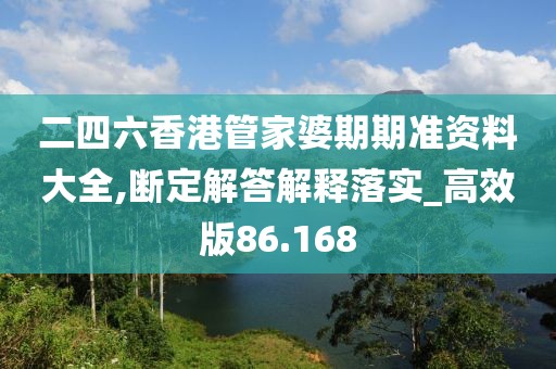 二四六香港管家婆期期准资料大全,断定解答解释落实_高效版86.168