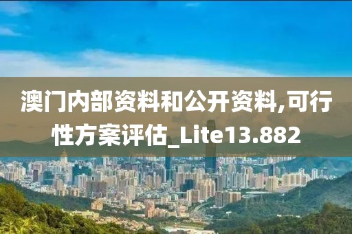 澳门内部资料和公开资料,可行性方案评估_Lite13.882