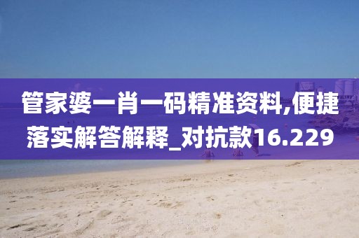 管家婆一肖一码精准资料,便捷落实解答解释_对抗款16.229