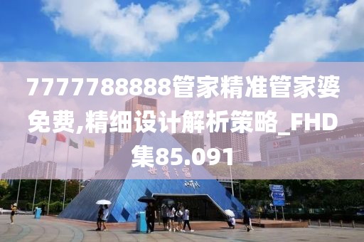 7777788888管家精准管家婆免费,精细设计解析策略_FHD集85.091