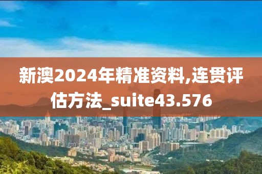 新澳2024年精准资料,连贯评估方法_suite43.576