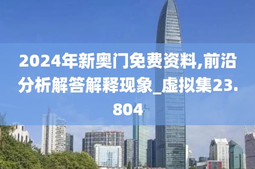 2024年新奥门免费资料,前沿分析解答解释现象_虚拟集23.804