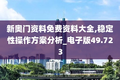 新奥门资料免费资料大全,稳定性操作方案分析_电子版49.723
