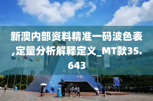 新澳内部资料精准一码波色表,定量分析解释定义_MT款35.643
